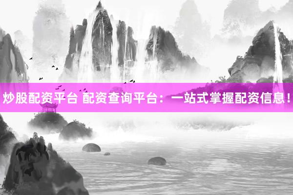 炒股配资平台 配资查询平台:一站式掌握配资信息!