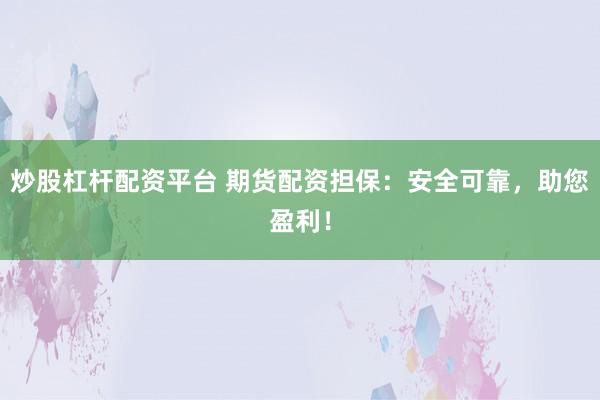 炒股杠杆配资平台 期货配资担保：安全可靠，助您盈利！