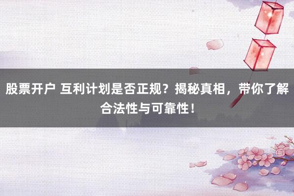 股票开户 互利计划是否正规？揭秘真相，带你了解合法性与可靠性！