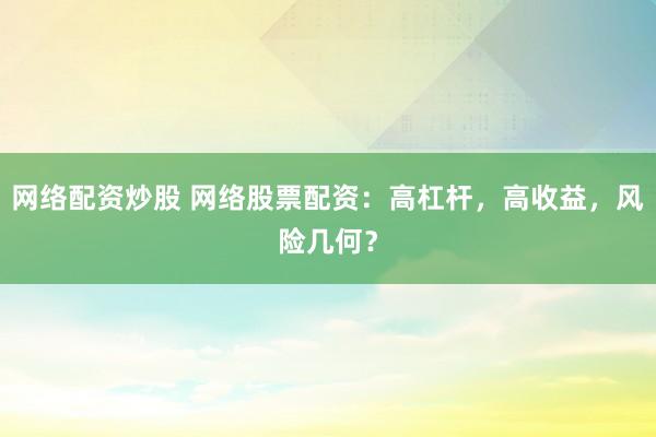 网络配资炒股 网络股票配资:高杠杆,高收益,风险几何?