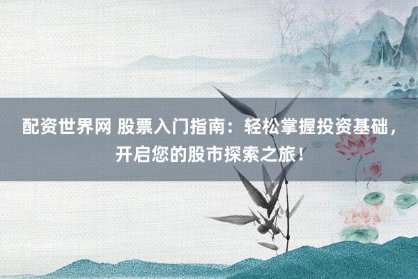 配资世界网 股票入门指南：轻松掌握投资基础，开启您的股市探索之旅！
