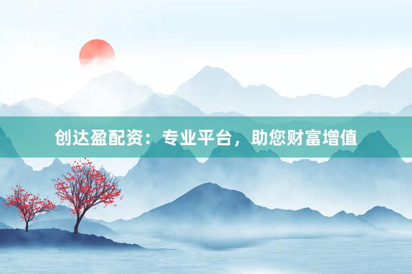 创达盈配资：专业平台，助您财富增值
