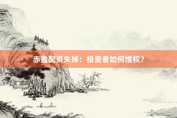 赤盈配资失掉：投资者如何维权？