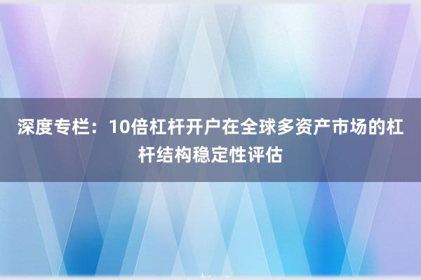 深度专栏:10倍杠杆开户在全球多资产市场的杠杆结构稳定性评估