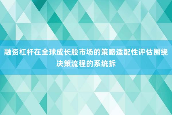 融资杠杆在全球成长股市场的策略适配性评估围绕决策流程的系统拆
