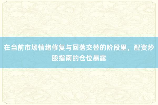 在当前市场情绪修复与回落交替的阶段里，配资炒股指南的仓位暴露