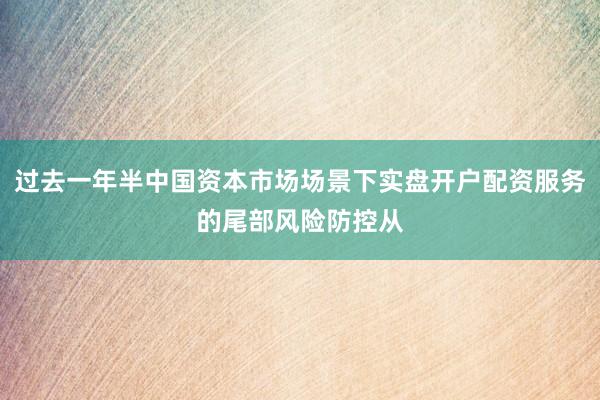 过去一年半中国资本市场场景下实盘开户配资服务的尾部风险防控从