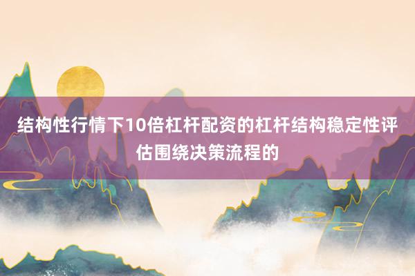 结构性行情下10倍杠杆配资的杠杆结构稳定性评估围绕决策流程的