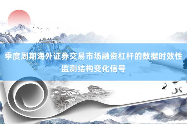 季度周期海外证券交易市场融资杠杆的数据时效性监测结构变化信号