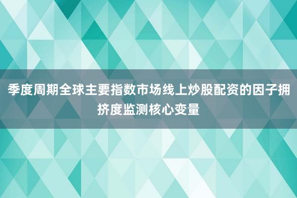 季度周期全球主要指数市场线上炒股配资的因子拥挤度监测核心变量
