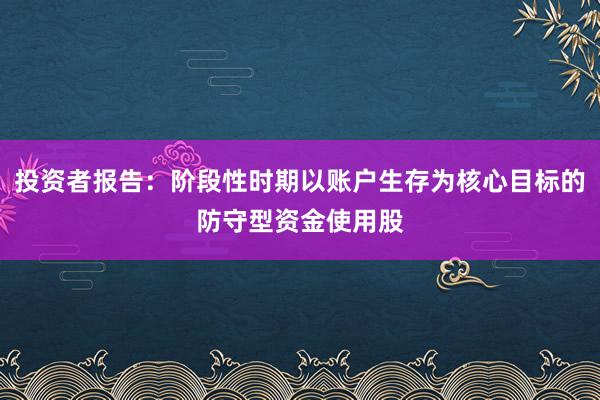 投资者报告：阶段性时期以账户生存为核心目标的防守型资金使用股