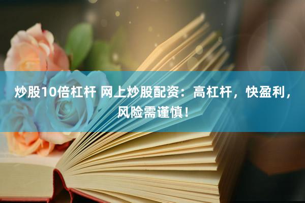 炒股10倍杠杆 网上炒股配资：高杠杆，快盈利，风险需谨慎！