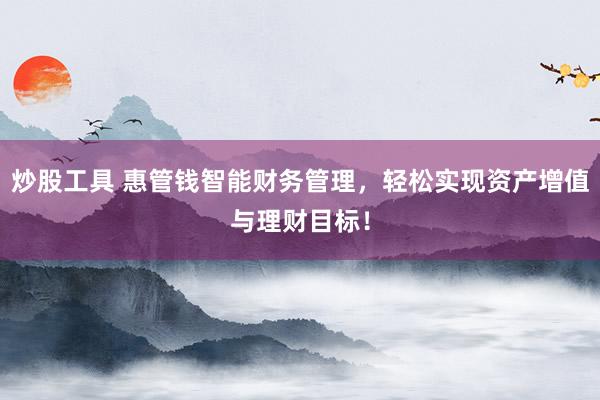 炒股工具 惠管钱智能财务管理,轻松实现资产增值与理财目标!