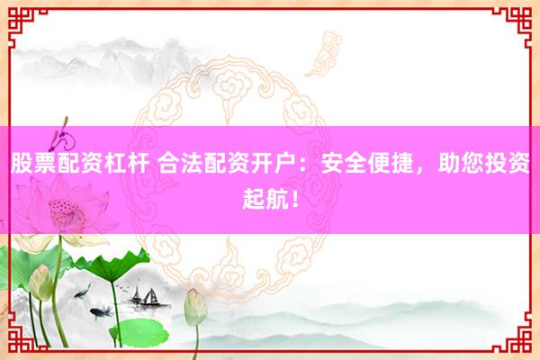 股票配资杠杆 合法配资开户:安全便捷,助您投资起航!