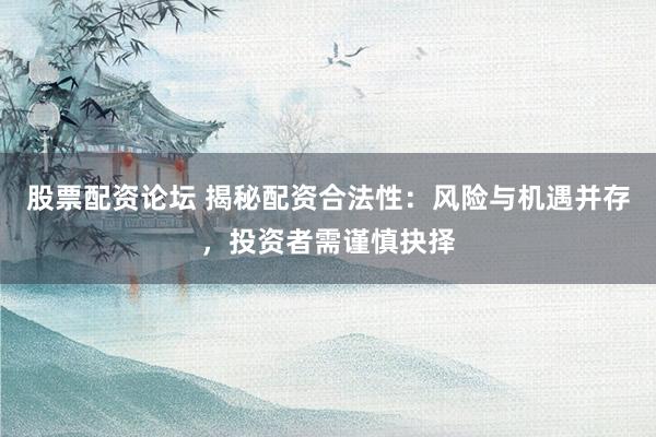 股票配资论坛 揭秘配资合法性:风险与机遇并存,投资者需谨慎抉择