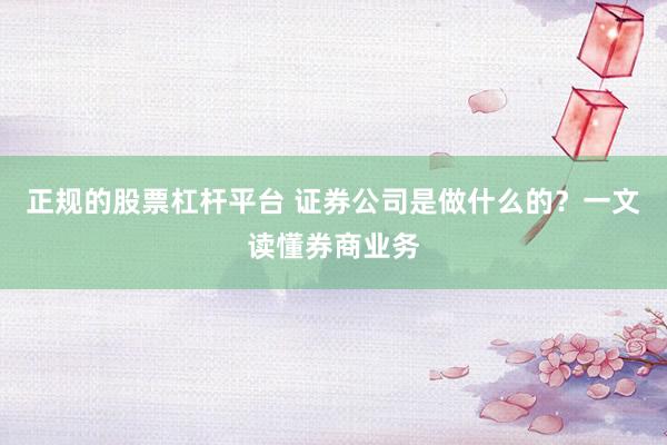 正规的股票杠杆平台 证券公司是做什么的？一文读懂券商业务
