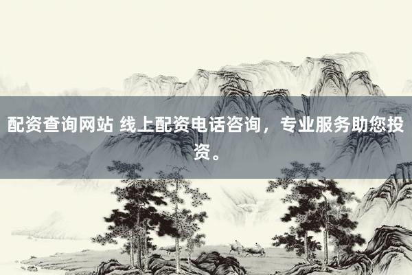 配资查询网站 线上配资电话咨询,专业服务助您投资。