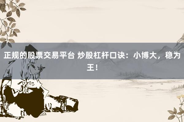 正规的股票交易平台 炒股杠杆口诀:小博大,稳为王!