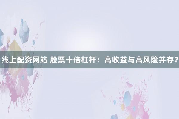 线上配资网站 股票十倍杠杆：高收益与高风险并存？