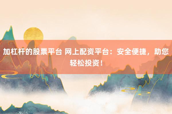 加杠杆的股票平台 网上配资平台：安全便捷，助您轻松投资！