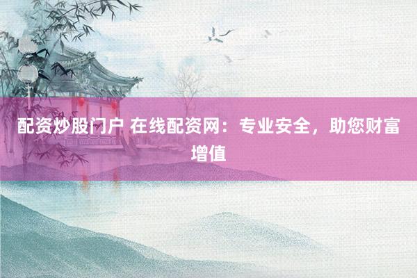 配资炒股门户 在线配资网：专业安全，助您财富增值