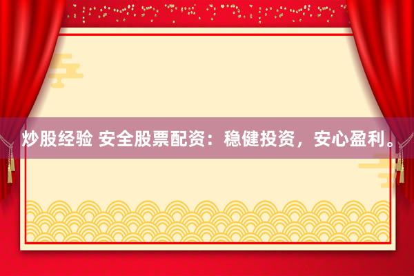 炒股经验 安全股票配资：稳健投资，安心盈利。