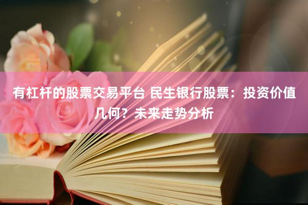 有杠杆的股票交易平台 民生银行股票：投资价值几何？未来走势分析