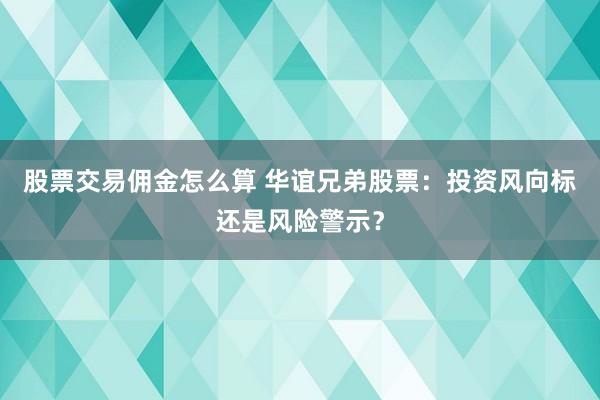 股票交易佣金怎么算 华谊兄弟股票：投资风向标还是风险警示？