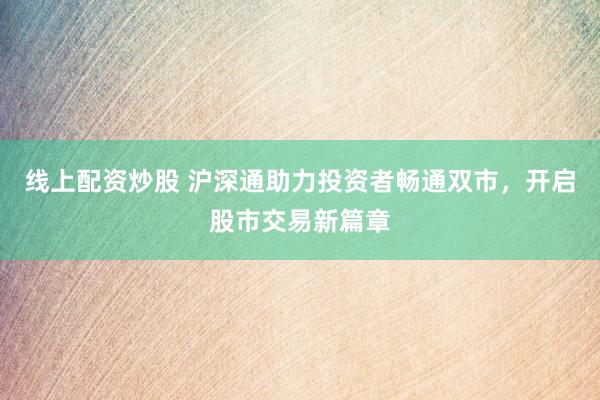 线上配资炒股 沪深通助力投资者畅通双市，开启股市交易新篇章