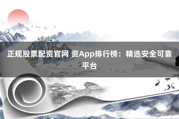 正规股票配资官网 资App排行榜:精选安全可靠平台