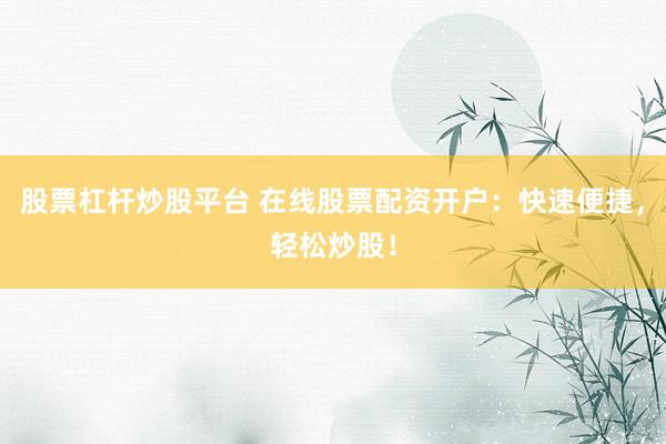 股票杠杆炒股平台 在线股票配资开户：快速便捷，轻松炒股！
