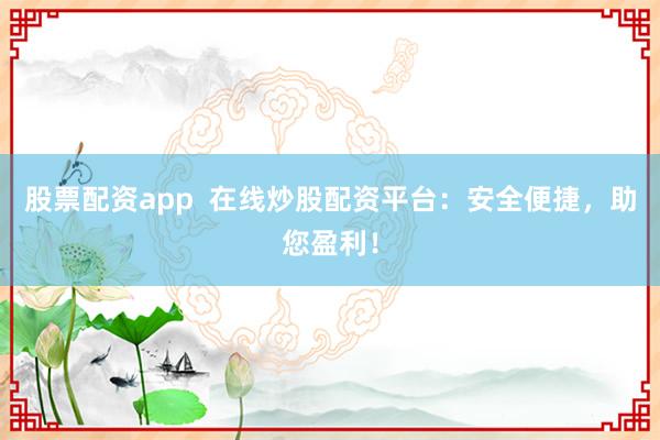 股票配资app  在线炒股配资平台：安全便捷，助您盈利！