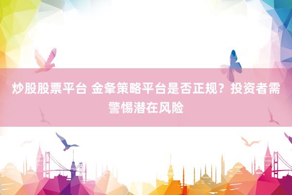 炒股股票平台 金夆策略平台是否正规？投资者需警惕潜在风险